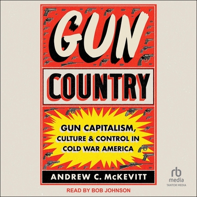Gun Country: Gun Capitalism, Culture, and Control in Cold War America Cover Image