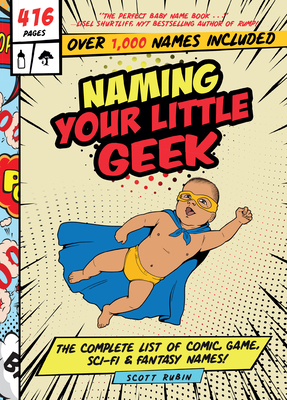 Naming Your Little Geek: The Complete List of Comic Book, Video Games, Sci-Fi, & Fantasy Names Cover Image