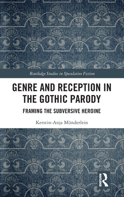 Genre and Reception in the Gothic Parody: Framing the Subversive Heroine By Kerstin-Anja Münderlein Cover Image