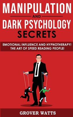 Manipulation and Dark Psychology Secrets: Emotional Influence and Hypnotherapy! The Art of Speed Reading People! How to Analyze Someone Instantly, Rea By Grover Watts Cover Image