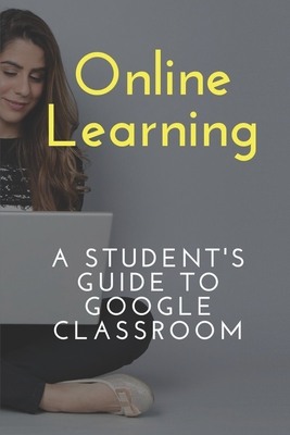 Online Learning: A Student's Guide To Google Classroom: Digital And Virtual Lesson Cover Image