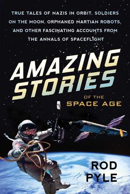 Amazing Stories of the Space Age: True Tales of Nazis in Orbit, Soldiers on the Moon, Orphaned Martian Robots, and Other Fascinating Accounts from the Annals of Spaceflight Cover Image