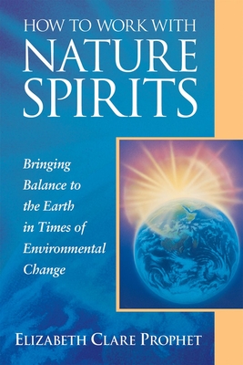 How to Work with Nature Spirits: Bringing Balance to the Earth in Times of Environmental Change (Pocket Guides to Practical Spirituality) By Elizabeth Clare Prophet Cover Image