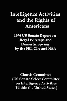 Intelligence Activities and the Rights of Americans: 1976 Us Senate Report on Illegal Wiretaps and Domestic Spying by the FBI, CIA and Nsa Cover Image