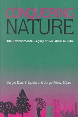 Conquering Nature: The Enviromental Legacy of Socialism in Cuba (Pitt Latin American Series) By Sergio Diaz-Briquets Cover Image