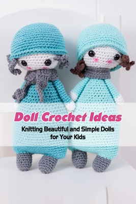 Doll Crochet Ideas: Knitting Beautiful and Simple Dolls for Your Kids Cover Image