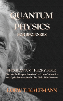 Quantum Physics for Beginners: The Quantum Theory Bible: Discover the Deepest Secrets of the Law of Attraction and Q Mechanics related to the Birth o Cover Image