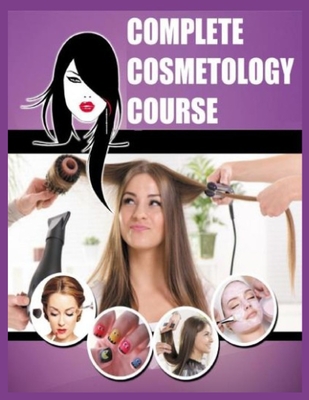 Complete Cosmetology Course: The Best Complete Course of Everything You Need to Know Cosmetology Cover Image