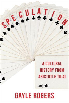 Speculation: A Cultural History from Aristotle to AI By Gayle Rogers Cover Image