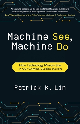 Machine See, Machine Do: How Technology Mirrors Bias in Our Criminal Justice System By Patrick K. Lin Cover Image