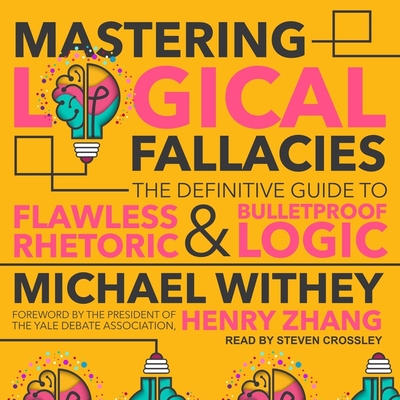 Mastering Logical Fallacies: The Definitive Guide to Flawless Rhetoric and Bulletproof Logic By Michael Withey, Henry Zhang (Contribution by), Steven Crossley (Read by) Cover Image