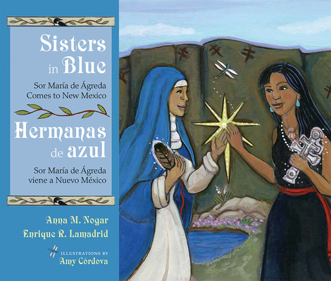 Sisters in Blue/Hermanas de Azul: Sor María de Ágreda Comes to New Mexico/Sor María de Ágreda Viene a Nuevo México (Querencias) By Anna M. Nogar, Enrique R. Lamadrid, Amy Córdova (Artist) Cover Image