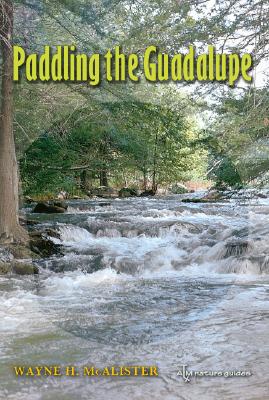 Paddling the Guadalupe (Pam and Will Harte Books on Rivers, sponsored by The Meadows Center for Water and the Environment, Texas State University) By Wayne H. McAlister, Andrew Sansom (Foreword by) Cover Image