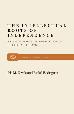 The Intellectual Roots of Independence (Monthly Review Press Classic Titles #22) By Iris M. Zavala (Editor), Rodriguez Zavala (Editor) Cover Image