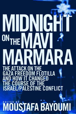 Midnight on the Mavi Marmara: The Attack on the Gaza Freedom Flotilla and How It Changed the Course of the Israel/Palestine Conflict By Moustafa Bayoumi (Editor) Cover Image