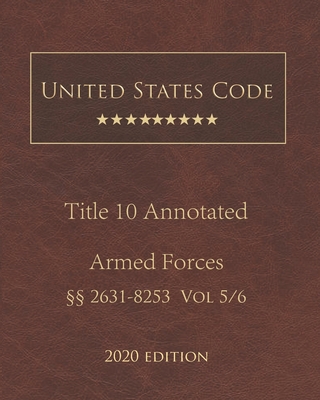 United States Code Annotated Title 10 Armed Forces 2020 Edition §§2631 - 8253 Vol 5/6 Cover Image
