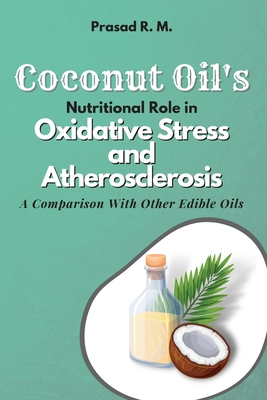 Coconut Oil's Nutritional Role in Oxidative Stress and Atherosclerosis: a Comparison With Other Edible Oils By Prasad R. M. Cover Image