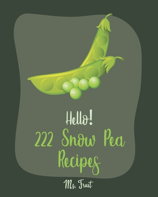 Hello! 222 Snow Pea Recipes: Best Snow Pea Cookbook Ever For Beginners [Book 1] Cover Image