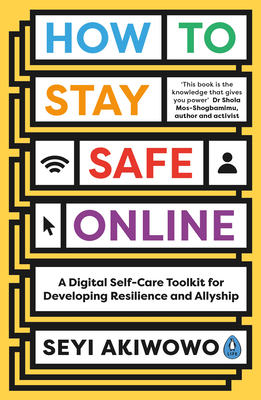 How to Stay Safe Online: A digital self-care toolkit for developing resilience and allyship By Seyi Akiwowo Cover Image