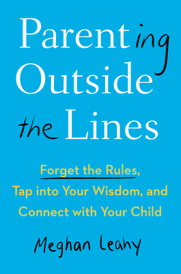 Parenting Outside the Lines: Forget the Rules, Tap into Your Wisdom, and Connect with Your Child By Meghan Leahy Cover Image