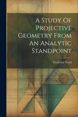A Study Of Projective Geometry From An Analytic Standpoint By Frederick Wood Cover Image