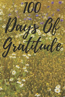 100 Days of Gratitude: Logbook for Daily Gratitude, Thankfulness, Appreciation, Awareness, Gratefulness and Enjoyment - Flowers Theme By Musings, Gratitude Thoughts Cover Image