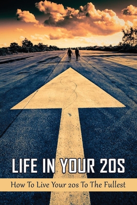 Life In Your 20s: How To Live Your 20s To The Fullest: Why Are 20S Books So Important Cover Image