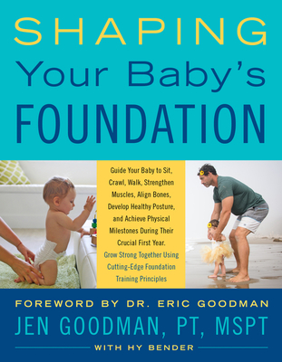 Shaping Your Baby's Foundation: Guide Your Baby to Sit, Crawl, Walk, Strengthen Muscles, Align Bones, Develop Healthy Posture, and Achieve Physical Milestones During the Crucial First Year: Grow Strong Together Using Cutting-Edge Foundation Training Principles By Jen Goodman, Hy Bender, Eric Goodman (Introduction by) Cover Image