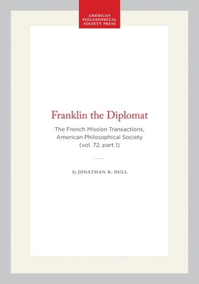 Franklin the Diplomat: The French Mission Transactions, American Philosophical Society (Vol. 72, Part 1) (Transactions of the American Philosophical Society #552)