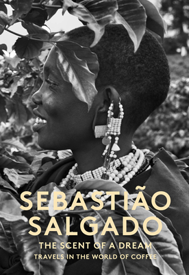 The Scent of a Dream: Travels in the World of Coffee By Sebastiao Salgado Cover Image