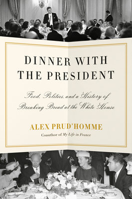 Dinner with the President: Food, Politics, and a History of Breaking Bread at the White House By Alex Prud'homme Cover Image