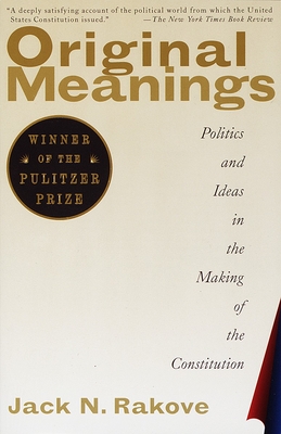 Original Meanings: Politics and Ideas in the Making of the Constitution (Pulitzer Prize Winner) By Jack N. Rakove Cover Image