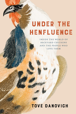 Under the Henfluence: Inside the World of Backyard Chickens and the People Who Love Them By Tove Danovich Cover Image