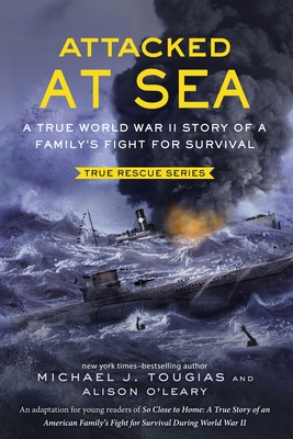 Attacked at Sea: A True World War II Story of a Family's Fight for Survival (True Rescue Series) By Michael J. Tougias, Alison O'Leary Cover Image