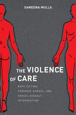 The Violence of Care: Rape Victims, Forensic Nurses, and Sexual Assault Intervention Cover Image
