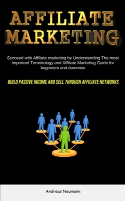 Affiliate Marketing: Succeed With Affiliate Marketing By Understanding The Most Important Terminology And Affiliate Marketing Guide For Beg Cover Image