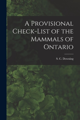 A Provisional Check-list of the Mammals of Ontario By S. C. (Stuart Chalmers) 1911- Downing (Created by) Cover Image