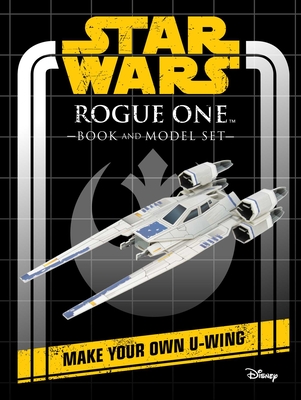 Star Wars: Rogue One Book and Model: Make Your Own U-Wing By Insight Editions Cover Image