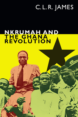 Nkrumah and the Ghana Revolution (C. L. R. James Archives) By C. L. R. James, Leslie James (Editor) Cover Image