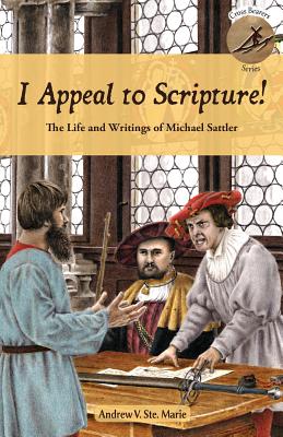 I Appeal to Scripture!: The Life and Writings of Michael Sattler By Andrew V. Ste Marie Cover Image