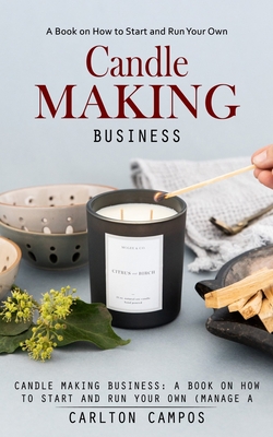 Candle Making Business: A Book on How to Start and Run Your Own (Manage a Profitable Home-based Candle Making Business) Cover Image