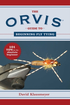 The Orvis Guide to Beginning Fly Tying: 101 Tips for the Absolute Beginner (Orvis Guides)