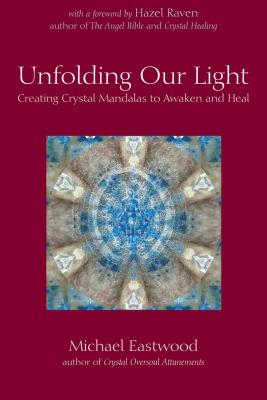 Unfolding Our Light: Creating Crystal Mandalas to Awaken and Heal (Crystal Oversoul Attunements) By Michael Eastwood, Hazel Raven (Foreword by) Cover Image