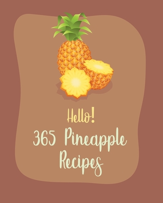 Hello! 365 Pineapple Recipes: Best Pineapple Cookbook Ever For Beginners [Book 1] Cover Image