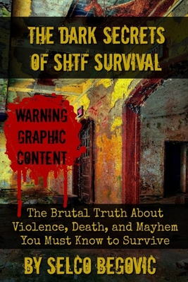 The Dark Secrets of SHTF Survival: The Brutal Truth About Violence, Death, & Mayhem You Must Know to Survive By Daisy Luther (Foreword by), Selco Begovic Cover Image
