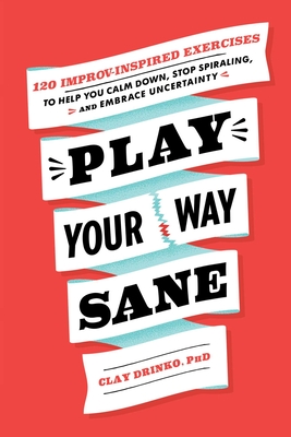 Play Your Way Sane: 120 Improv-Inspired Exercises to Help You Calm Down, Stop Spiraling, and Embrace Uncertainty Cover Image