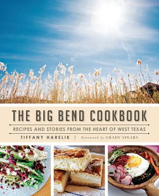The Big Bend Cookbook: Recipes and Stories from the Heart of West Texas (American Palate) By Tiffany Harelik, Grady Spears (Foreword by) Cover Image
