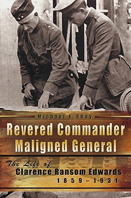 Revered Commander, Maligned General: The Life of Clarence Ransom Edwards, 1859-1931 (American Military Experience #1)