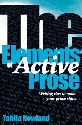 The Elements of Active Prose: Writing Tips to Make Your Prose Shine By Tahlia Newland Cover Image
