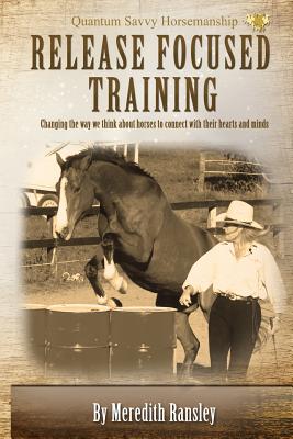 Release Focused Training: Changing the way we think about horses to connect with their hearts and minds.